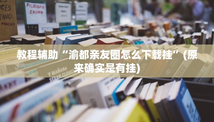 教程辅助“渝都亲友圈怎么下载挂”(原来确实是有挂)