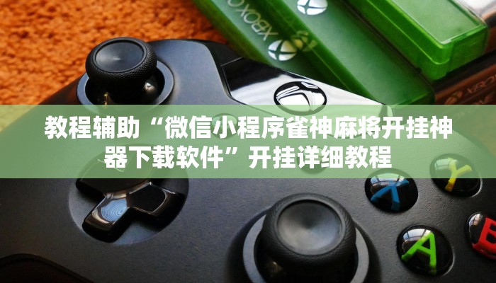 教程辅助“微信小程序雀神麻将开挂神器下载软件”开挂详细教程