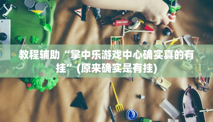 教程辅助“掌中乐游戏中心确实真的有挂”(原来确实是有挂)