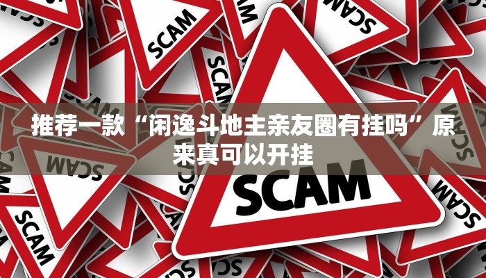 推荐一款“闲逸斗地主亲友圈有挂吗”原来真可以开挂