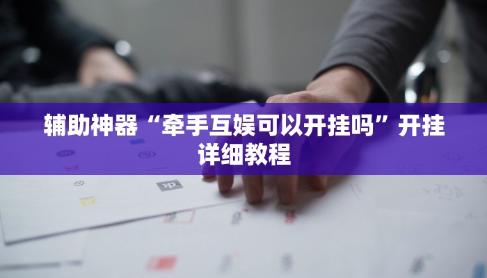 辅助神器“牵手互娱可以开挂吗”开挂详细教程