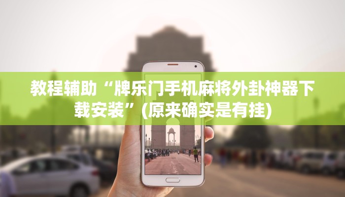 教程辅助“牌乐门手机麻将外卦神器下载安装”(原来确实是有挂)