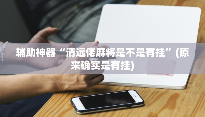 辅助神器“清远佬麻将是不是有挂”(原来确实是有挂)