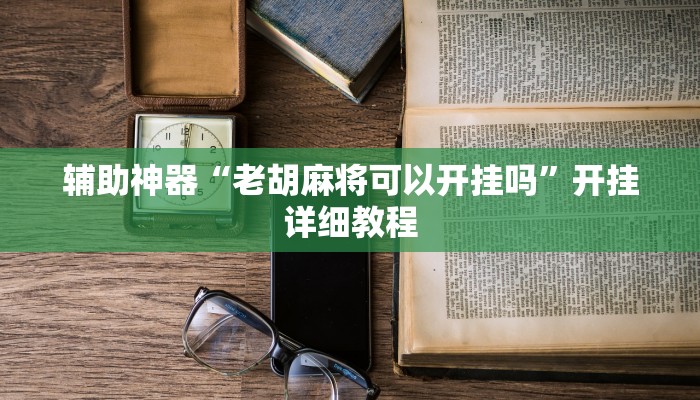 辅助神器“老胡麻将可以开挂吗”开挂详细教程