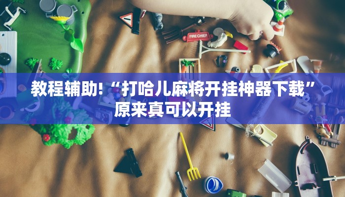 教程辅助!“打哈儿麻将开挂神器下载”原来真可以开挂