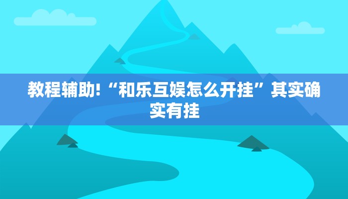 教程辅助!“和乐互娱怎么开挂”其实确实有挂