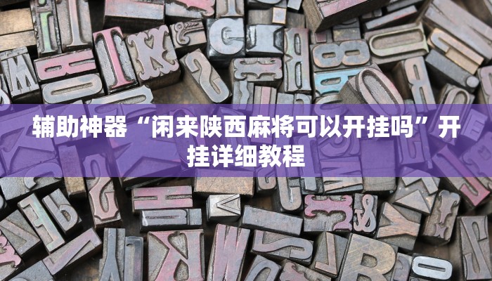 辅助神器“闲来陕西麻将可以开挂吗”开挂详细教程