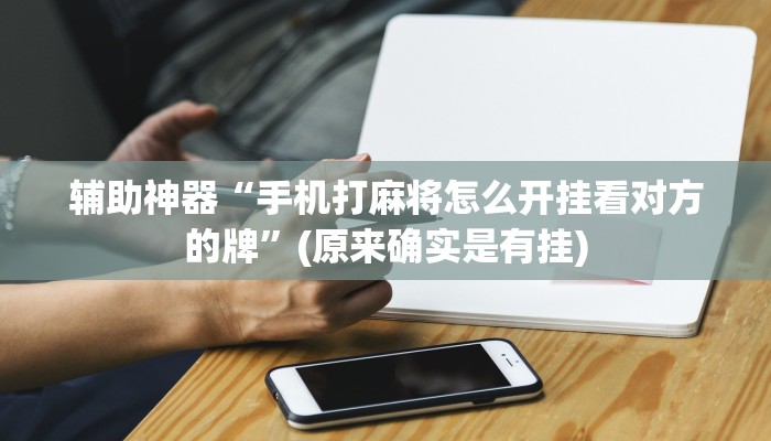 辅助神器“手机打麻将怎么开挂看对方的牌”(原来确实是有挂)