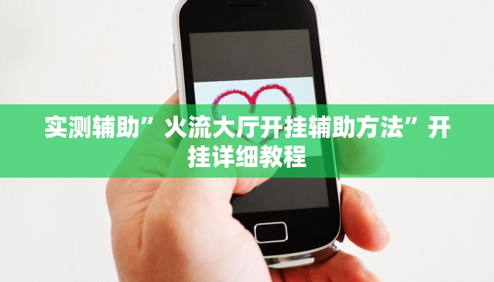 实测辅助”火流大厅开挂辅助方法”开挂详细教程