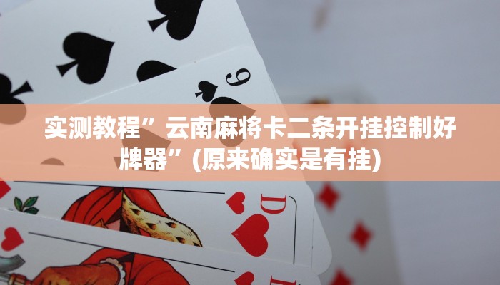 实测教程”云南麻将卡二条开挂控制好牌器”(原来确实是有挂)