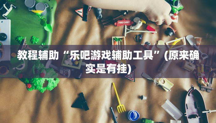 教程辅助“乐吧游戏辅助工具”(原来确实是有挂)