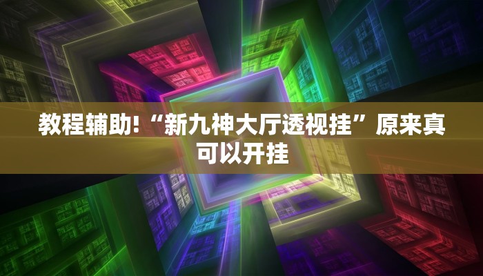 教程辅助!“新九神大厅透视挂”原来真可以开挂