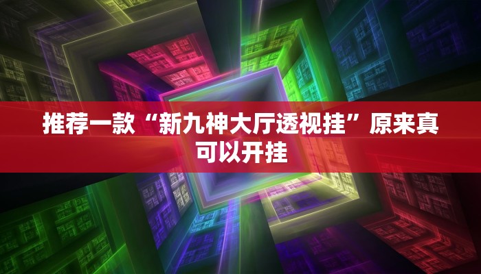 推荐一款“新九神大厅透视挂”原来真可以开挂