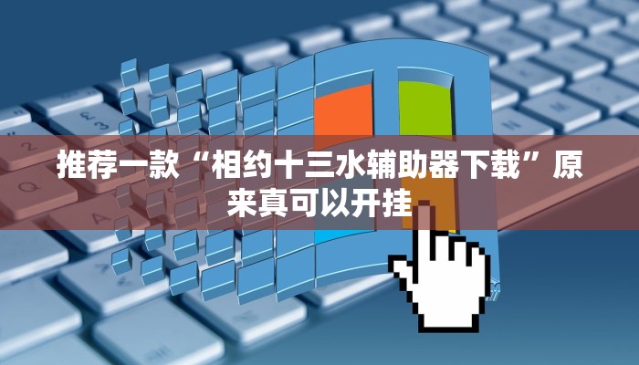 推荐一款“相约十三水辅助器下载”原来真可以开挂