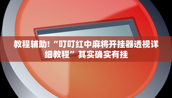 教程辅助!“叮叮红中麻将开挂器透视详细教程”其实确实有挂