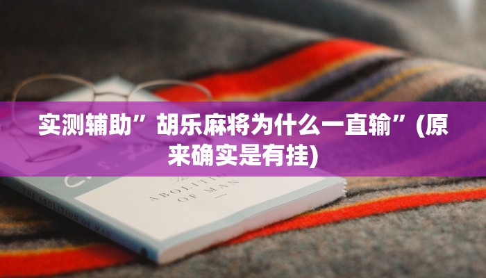 实测辅助”胡乐麻将为什么一直输”(原来确实是有挂)