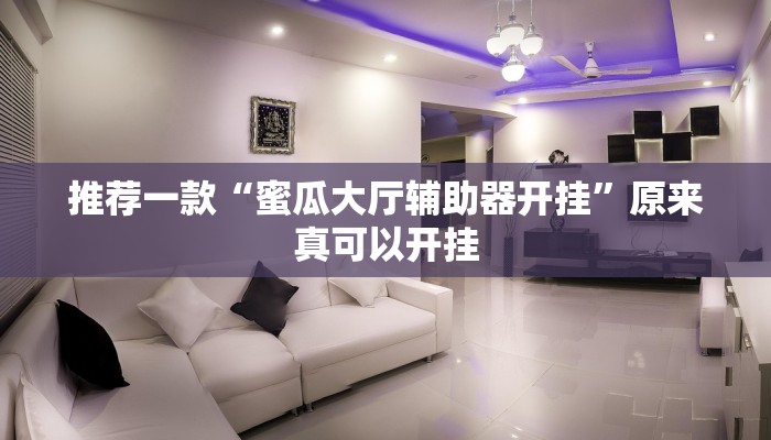 推荐一款“蜜瓜大厅辅助器开挂”原来真可以开挂
