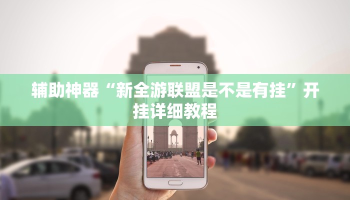 辅助神器“新全游联盟是不是有挂”开挂详细教程
