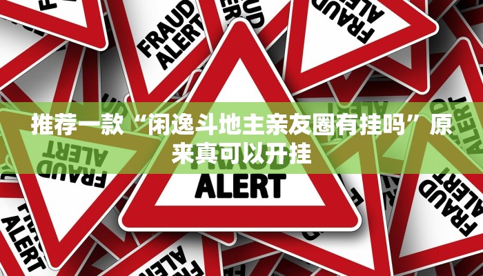 推荐一款“闲逸斗地主亲友圈有挂吗”原来真可以开挂