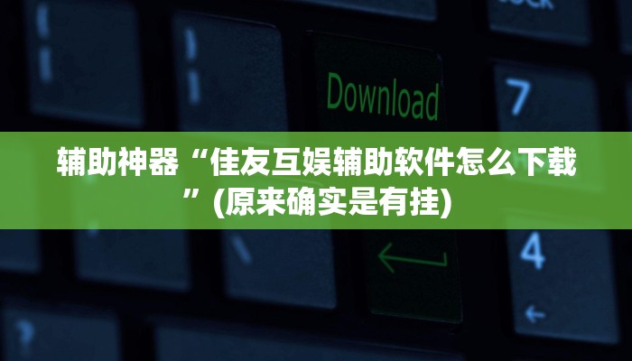 辅助神器“佳友互娱辅助软件怎么下载”(原来确实是有挂)