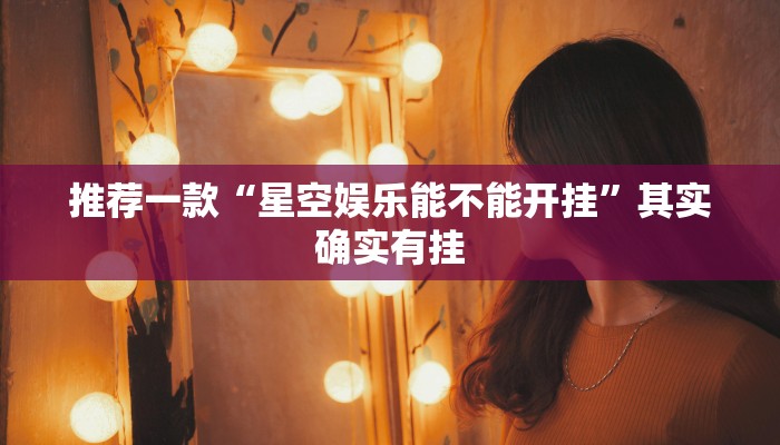 推荐一款“星空娱乐能不能开挂”其实确实有挂