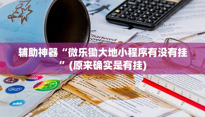 辅助神器“微乐锄大地小程序有没有挂”(原来确实是有挂)