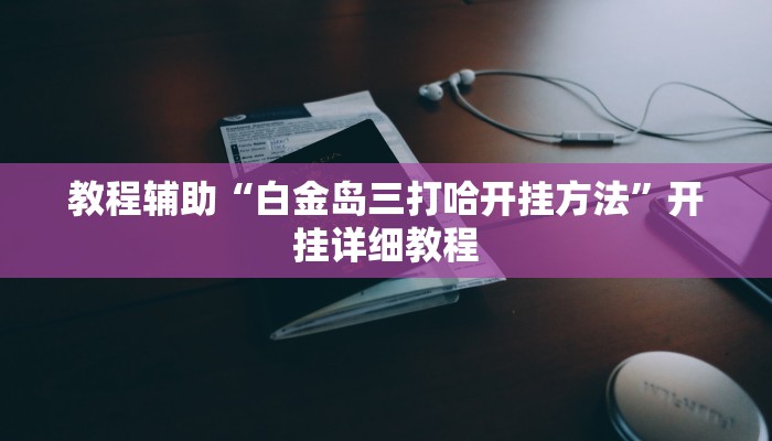 教程辅助“白金岛三打哈开挂方法”开挂详细教程