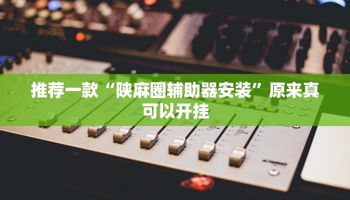 推荐一款“陕麻圈辅助器安装”原来真可以开挂