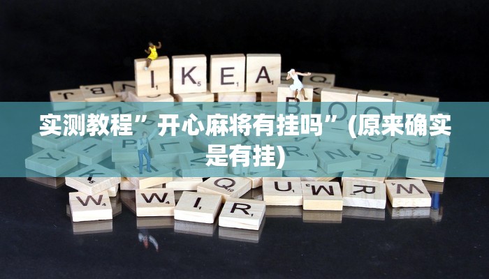 实测教程”开心麻将有挂吗”(原来确实是有挂)