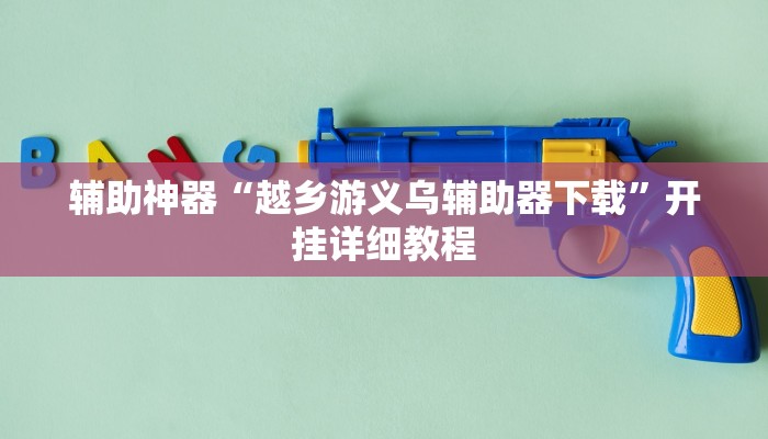 辅助神器“越乡游义乌辅助器下载”开挂详细教程