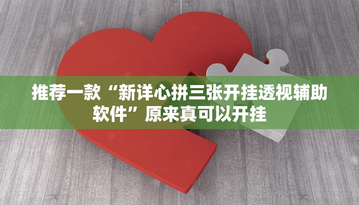 推荐一款“新详心拼三张开挂透视辅助软件”原来真可以开挂