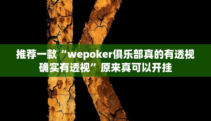推荐一款“wepoker俱乐部真的有透视确实有透视”原来真可以开挂