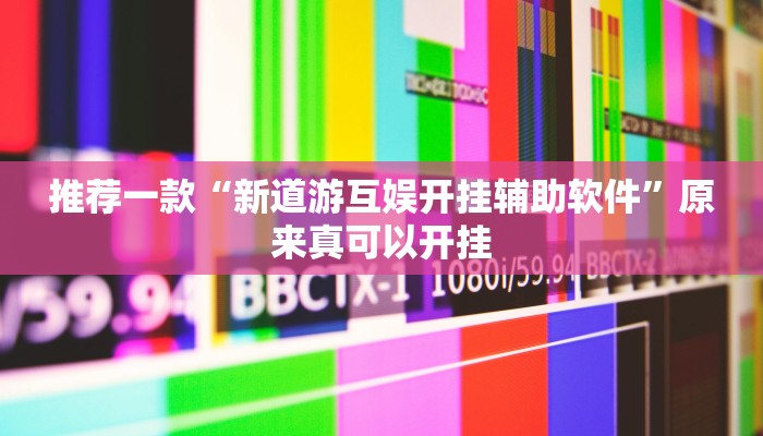 推荐一款“新道游互娱开挂辅助软件”原来真可以开挂