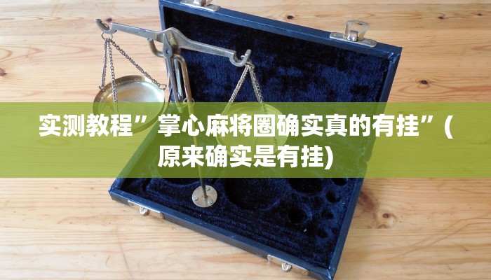 实测教程”掌心麻将圈确实真的有挂”(原来确实是有挂)