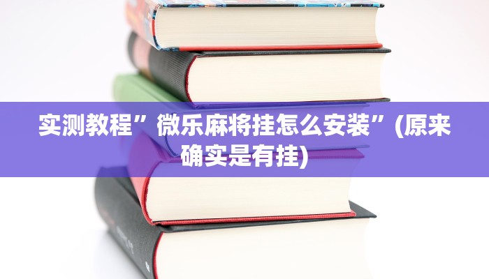 实测教程”微乐麻将挂怎么安装”(原来确实是有挂)
