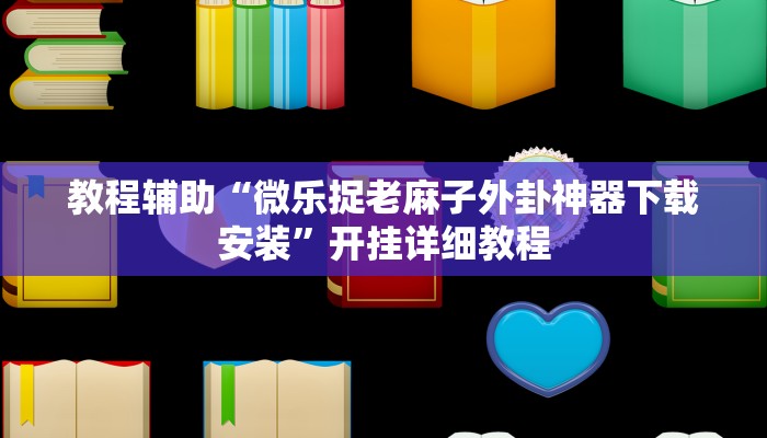 教程辅助“微乐捉老麻子外卦神器下载安装”开挂详细教程