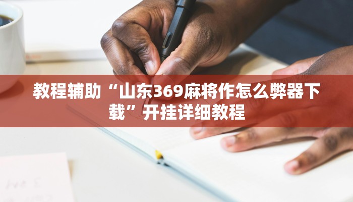 教程辅助“山东369麻将作怎么弊器下载”开挂详细教程