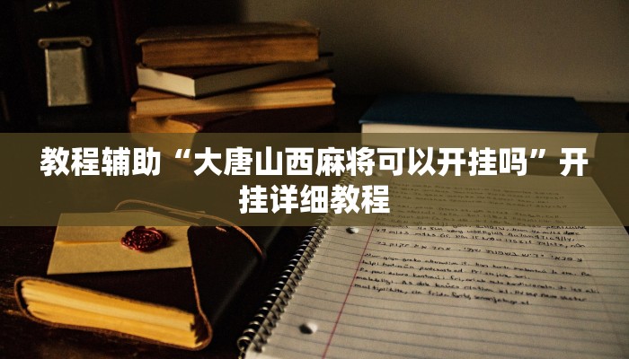 教程辅助“大唐山西麻将可以开挂吗”开挂详细教程