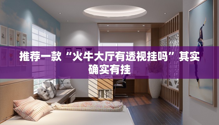 推荐一款“火牛大厅有透视挂吗”其实确实有挂