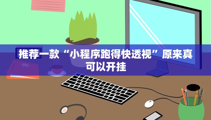 推荐一款“小程序跑得快透视”原来真可以开挂