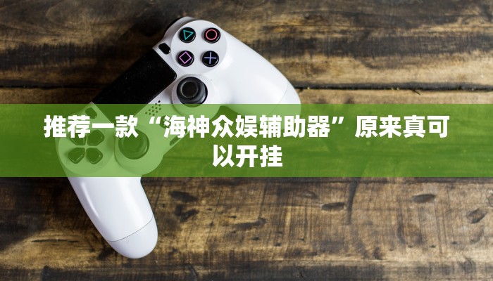 推荐一款“海神众娱辅助器”原来真可以开挂