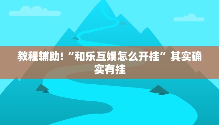 教程辅助!“和乐互娱怎么开挂”其实确实有挂
