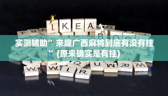 实测辅助”来趣广西麻将到底有没有挂”(原来确实是有挂)