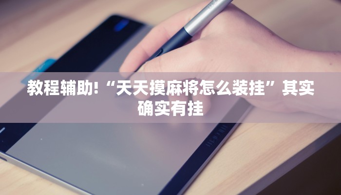 教程辅助!“天天摸麻将怎么装挂”其实确实有挂