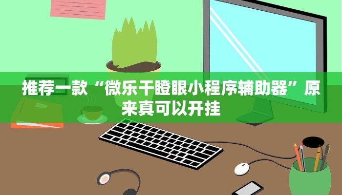 推荐一款“微乐干瞪眼小程序辅助器”原来真可以开挂
