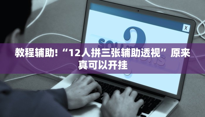 教程辅助!“12人拼三张辅助透视”原来真可以开挂