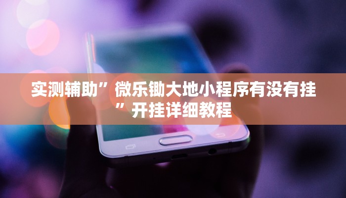 实测辅助”微乐锄大地小程序有没有挂”开挂详细教程