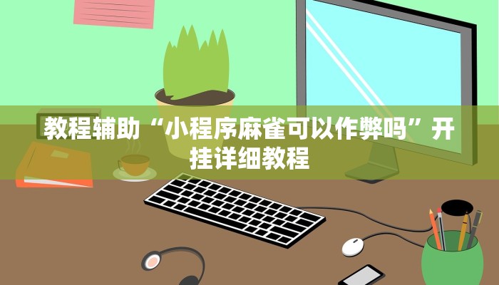 教程辅助“小程序麻雀可以作弊吗”开挂详细教程