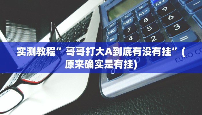 实测教程”哥哥打大A到底有没有挂”(原来确实是有挂)