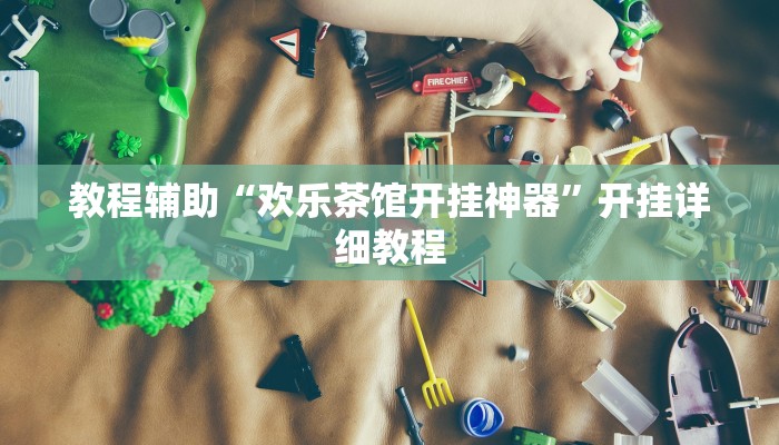教程辅助“欢乐茶馆开挂神器”开挂详细教程